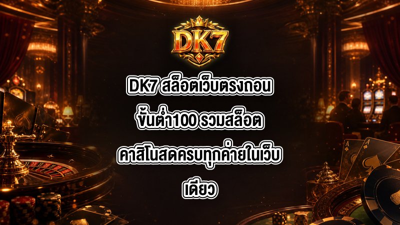 DK7 สล็อตเว็บตรงถอนขั้นต่ำ100