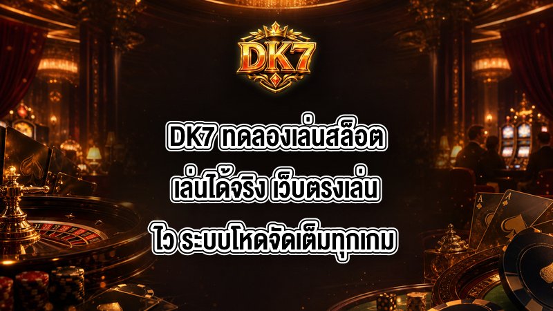 DK7 ทดลองเล่นสล็อตเล่นได้จริง